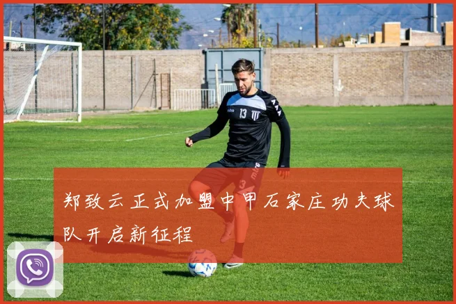 郑致云正式加盟中甲石家庄功夫球队开启新征程