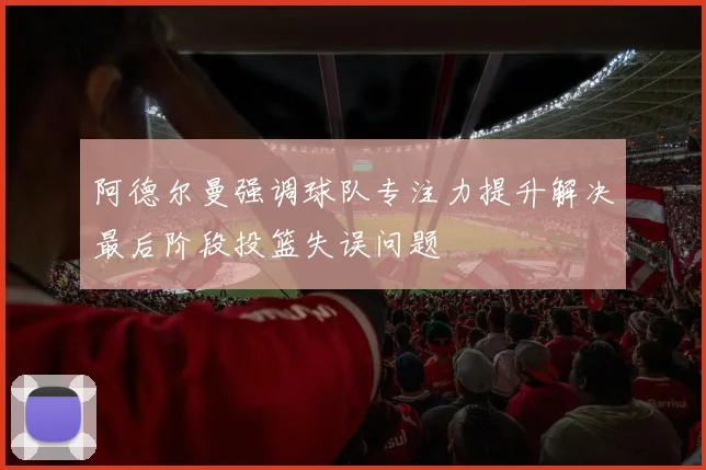 阿德尔曼强调球队专注力提升解决最后阶段投篮失误问题