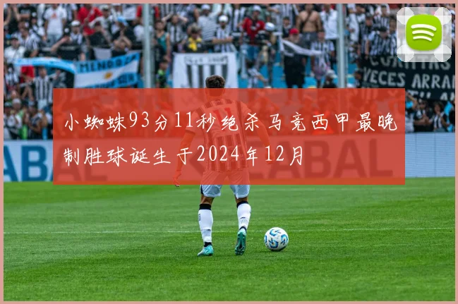 小蜘蛛93分11秒绝杀马竞西甲最晚制胜球诞生于2024年12月