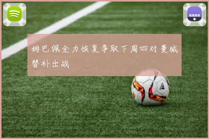 姆巴佩全力恢复争取下周四对曼城替补出战