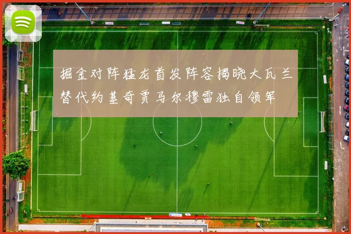 掘金对阵猛龙首发阵容揭晓大瓦兰替代约基奇贾马尔穆雷独自领军