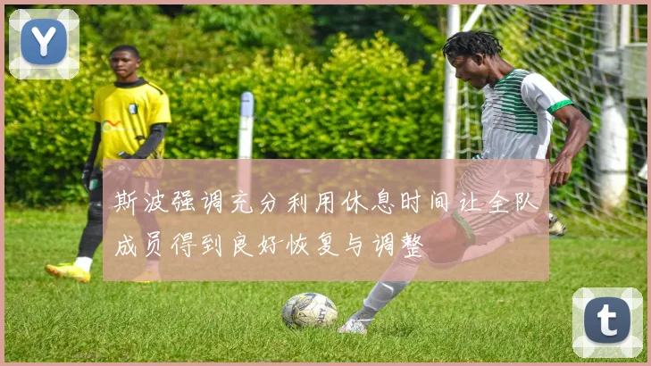 斯波强调充分利用休息时间让全队成员得到良好恢复与调整