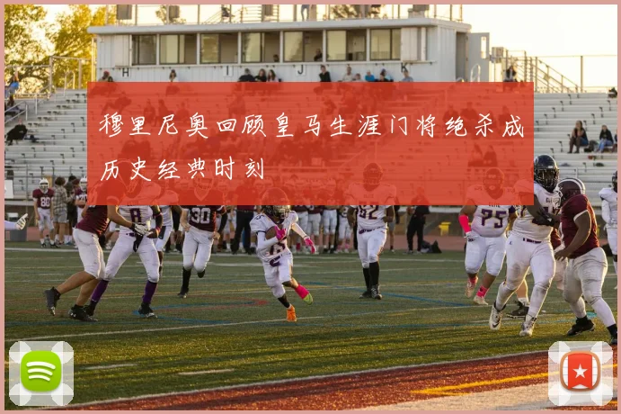 穆里尼奥回顾皇马生涯门将绝杀成历史经典时刻
