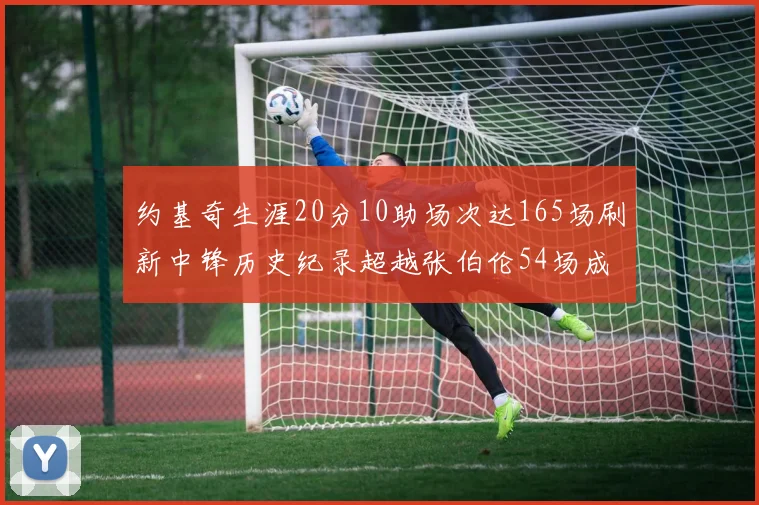 约基奇生涯20分10助场次达165场刷新中锋历史纪录超越张伯伦54场成第二
