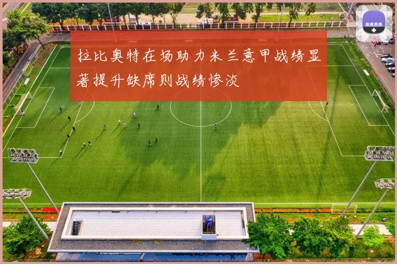 拉比奥特在场助力米兰意甲战绩显著提升缺席则战绩惨淡
