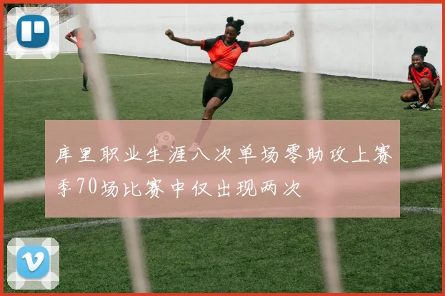 库里职业生涯八次单场零助攻上赛季70场比赛中仅出现两次