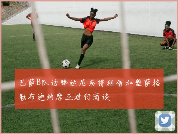 巴萨B队边锋达尼或将租借加盟萨格勒布迪纳摩正进行商谈